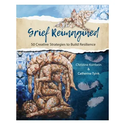 "Grief Reimagined: 50 Creative Strategies to Build Resilience" - "" ("Kortbein Christine R.")(Pa