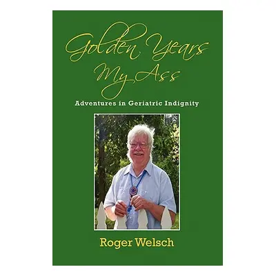 "Golden Years My Ass: Adventures in Geriatric Indignity" - "" ("Welsch Roger")(Paperback)