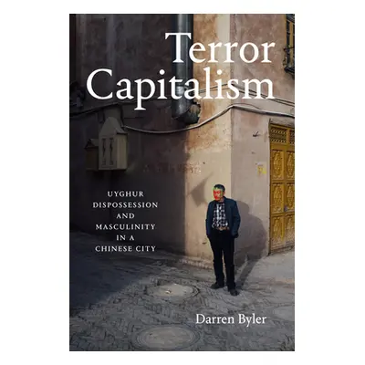 "Terror Capitalism: Uyghur Dispossession and Masculinity in a Chinese City" - "" ("Byler Darren"