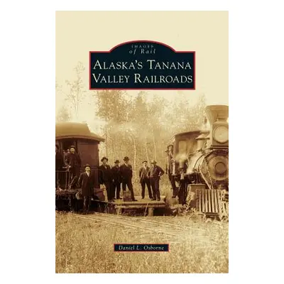 "Alaska's Tanana Valley Railroads" - "" ("Osborne Daniel L.")(Pevná vazba)