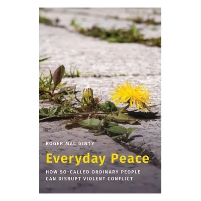 "Everyday Peace: How So-Called Ordinary People Can Disrupt Violent Conflict" - "" ("Mac Ginty Ro