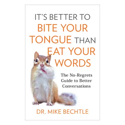 "It's Better to Bite Your Tongue Than Eat Your Words: The No-Regrets Guide to Better Conversatio