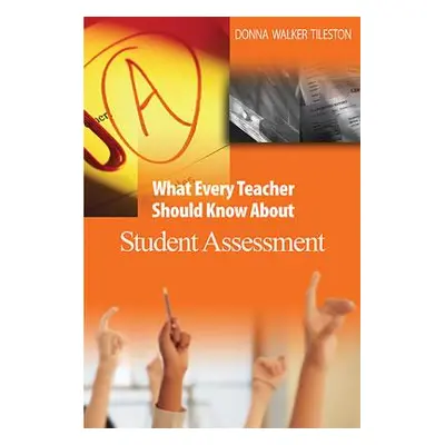 "What Every Teacher Should Know about Student Assessment" - "" ("Tileston Donna E. Walker")(Pape