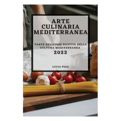 "Arte Culinaria Mediterranea 2022: Tante Deliziose Ricette Della Cultura Mediterranea" - "" ("Pi