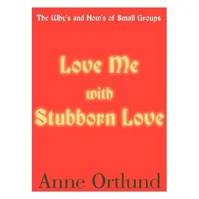 "Love Me with Stubborn Love: The Why's and How's of Small Groups" - "" ("Ortlund Anne")(Paperbac