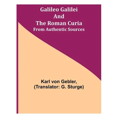 "Galileo Galilei and the Roman Curia; From Authentic Sources" - "" ("Von Gebler Karl")(Paperback