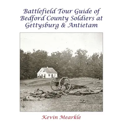 "Battlefield Tour Guide of Bedford County Soldiers at Gettysburg & Antietam" - "" ("Mearkle Kevi