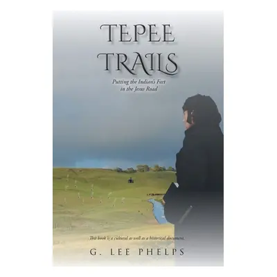 "Tepee Trails: Putting the Indian's Feet in the Jesus Road" - "" ("Phelps G. Lee")(Paperback)