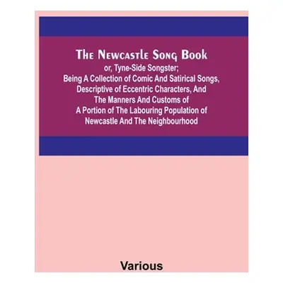 "The Newcastle Song Book; or, Tyne-Side Songster; Being a Collection of Comic and Satirical Song