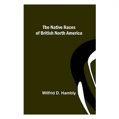 "The Native Races of British North America" - "" ("D. Hambly Wilfrid")(Paperback)