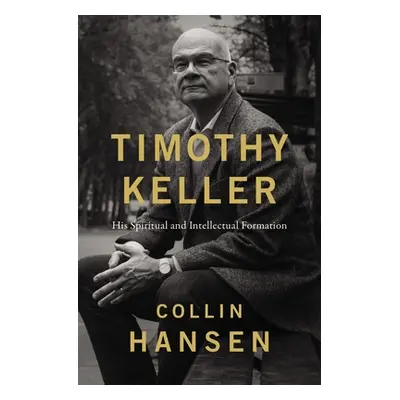 "Timothy Keller: His Spiritual and Intellectual Formation" - "" ("Hansen Collin")(Pevná vazba)