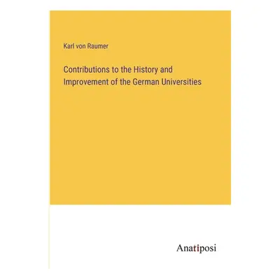 "Contributions to the History and Improvement of the German Universities" - "" ("Raumer Karl Von