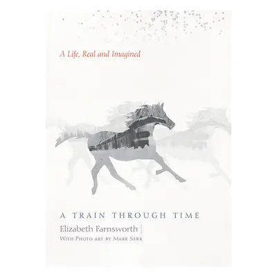 "Train Through Time" - "A Life, Real and Imagined" ("Farnsworth Elizabeth")(Pevná vazba)