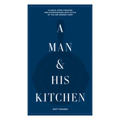 "A Man & His Kitchen: Classic Home Cooking and Entertaining with Style at the Wm Brown Farm" - "