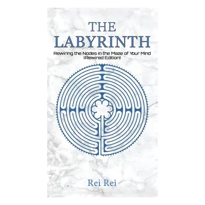 "The Labyrinth: Rewiring the Nodes in the Maze of Your Mind (Rewired Edition)" - "" ("Rei Rei")(