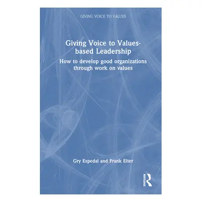 "Giving Voice to Values-Based Leadership: How to Develop Good Organizations Through Work on Valu