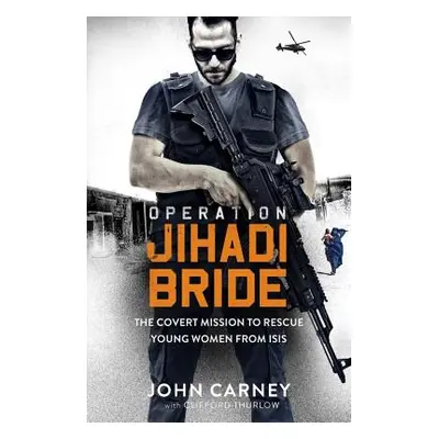 "Operation Jihadi Bride: My Covert Mission to Rescue Young Women from Isis" - "" ("Carney John")