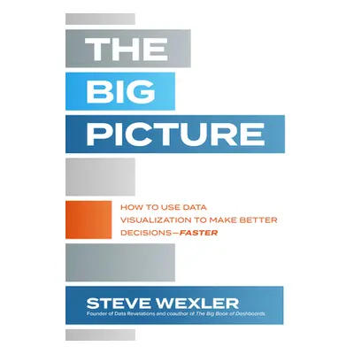 "The Big Picture: How to Use Data Visualization to Make Better Decisions--Faster" - "" ("Wexler 