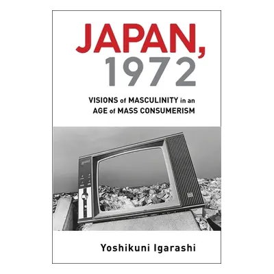 "Japan, 1972: Visions of Masculinity in an Age of Mass Consumerism" - "" ("Igarashi Yoshikuni")(