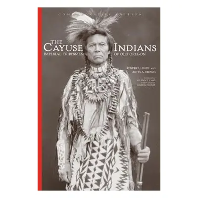 "The Cayuse Indians: Imperial Tribesmen of Old Oregon Commemorative Edition" - "" ("Ruby Robert 