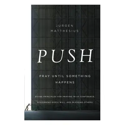 "Push: Pray Until Something Happens: Divine Principles for Praying with Confidence, Discerning G