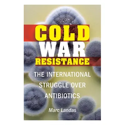 "Cold War Resistance: The International Struggle Over Antibiotics" - "" ("Landas Marc")(Pevná va