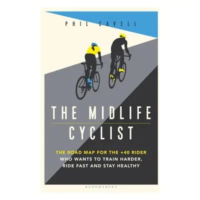 "The Midlife Cyclist: The Road Map for the +40 Rider Who Wants to Train Hard, Ride Fast and Stay