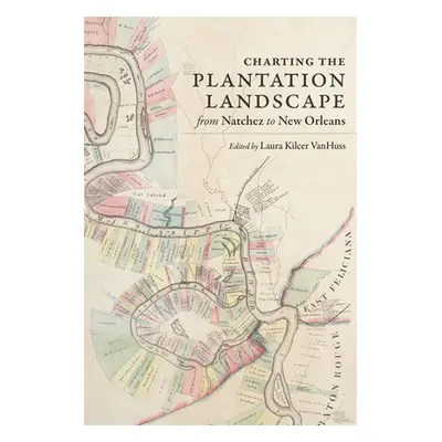 "Charting the Plantation Landscape from Natchez to New Orleans" - "" ("VanHuss Laura Kilcer")(Pe