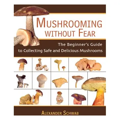 "Mushrooming Without Fear: The Beginner's Guide to Collecting Safe and Delicious Mushrooms" - ""