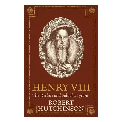 "Henry VIII: The Decline and Fall of a Tyrant" - "" ("Hutchinson Robert")(Paperback)