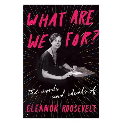 "What Are We For?: The Words and Ideals of Eleanor Roosevelt" - "" ("Roosevelt Eleanor")(Paperba