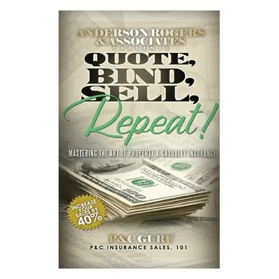 "Quote, Bind, Sell, Repeat!: Mastering the art of property & casualty insurance" - "" ("Guru P&c