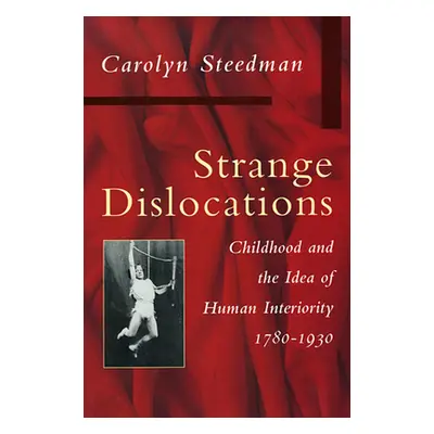 "Strange Dislocations: Childhood and the Idea of Human Interiority" - "" ("Steedman Carolyn")(Pe