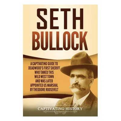 "Seth Bullock: A Captivating Guide to Deadwood's First Sheriff Who Tamed This Wild West Town and