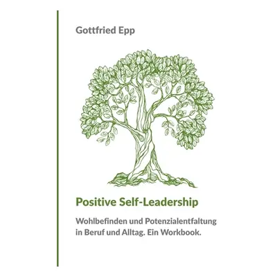 "Positive Self-Leadership: Wohlbefinden und Potenzialentfaltung in Beruf und Alltag. Ein Workboo