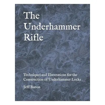 "The Underhammer Rifle: Techniques and Illustrations for the Construction of Underhammer Locks" 