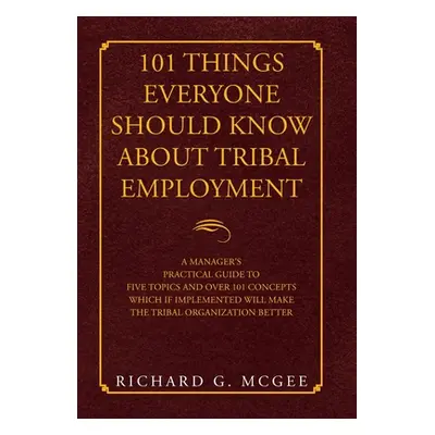 "101 Things Everyone Should Know About Tribal Employment: A Manager's Practical Guide to Five To