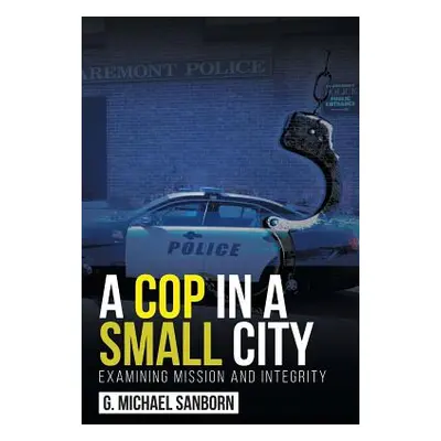 "A Cop in a Small City: Examining Mission and Integrity" - "" ("Sanborn G. Michael")(Paperback)