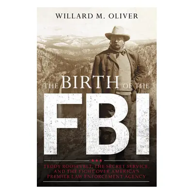 "The Birth of the FBI: Teddy Roosevelt, the Secret Service, and the Fight Over America's Premier