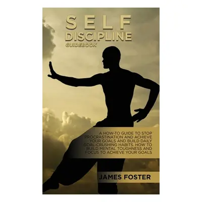 "Self-Discipline Guidebook: A How-To Guide To Stop Procrastination And Achieve Your Goals And Bu