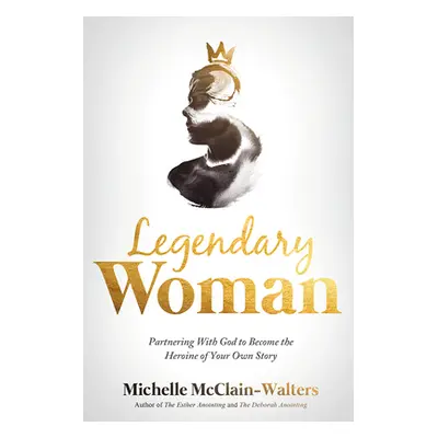 "Legendary Woman: Partnering with God to Become the Heroine of Your Own Story" - "" ("McClain-Wa