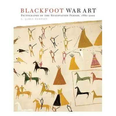 "Blackfoot War Art: Pictographs of the Reservation Period, 1880-2000" - "" ("Dempsey L. James")(