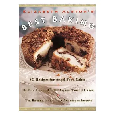 "Elizabeth Alston's Best Baking: 80 Recipes for Angel Food Cakes, Chiffon Cakes, Coffee Cakes, P