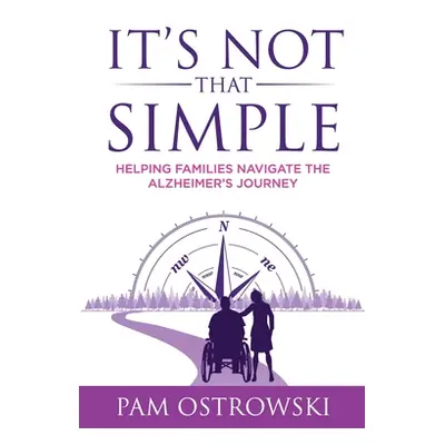 "It's Not That Simple: Helping Families Navigate the Alzheimer's Journey" - "" ("Ostrowski Pam")