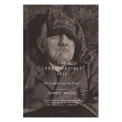 "The Irresponsible Self: On Laughter and the Novel" - "" ("Wood James")(Paperback)