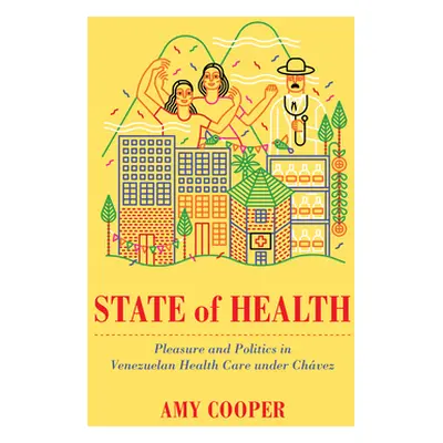 "State of Health: Pleasure and Politics in Venezuelan Health Care Under Chvez" - "" ("Cooper Amy