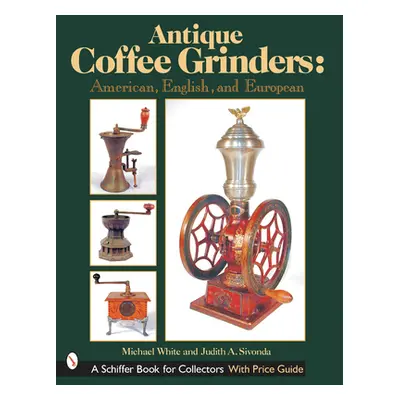 "Antique Coffee Grinders: American, English, and European" - "" ("White Michael")(Pevná vazba)