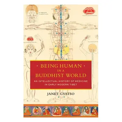 "Being Human in a Buddhist World: An Intellectual History of Medicine in Early Modern Tibet" - "