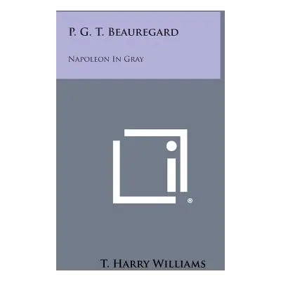 "P. G. T. Beauregard: Napoleon in Gray" - "" ("Williams T. Harry")(Paperback)