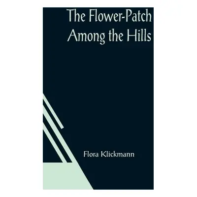 "The Flower-Patch Among the Hills" - "" ("Klickmann Flora")(Paperback)